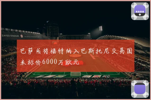 巴萨或将福特纳入巴斯托尼交易国米标价6000万欧元