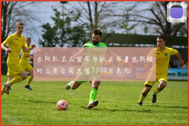 太阳队正式宣布与狄龙布鲁克斯续约三年合同总值7300万美元